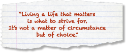 "Living a life that matters is what to strive for. It's not a matter of circumstance but of choice."