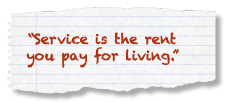 "Service is the rent you pay for living."